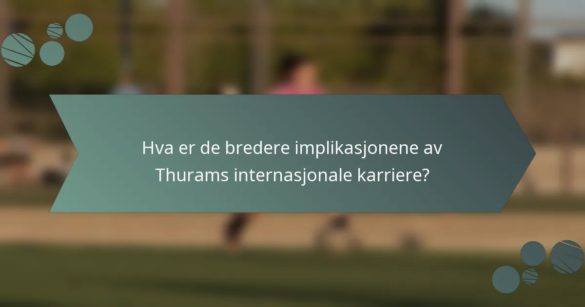 Hva er de bredere implikasjonene av Thurams internasjonale karriere?