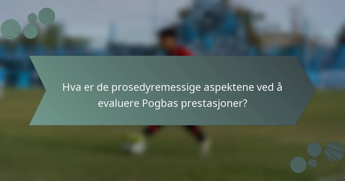 Hva er de prosedyremessige aspektene ved å evaluere Pogbas prestasjoner?