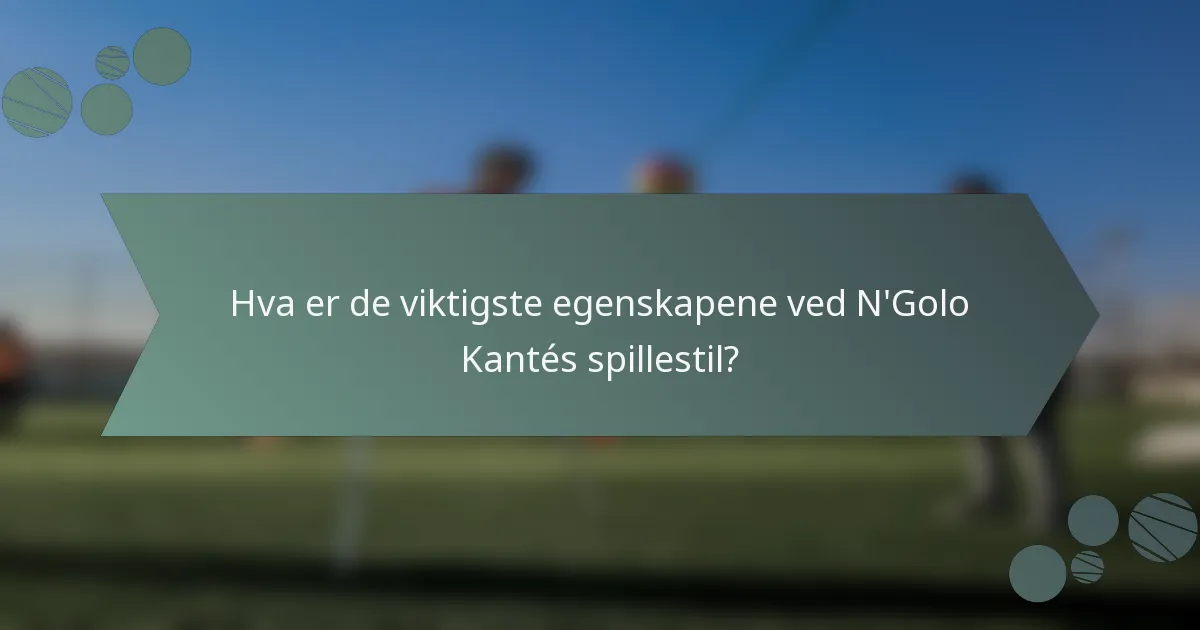 Hva er de viktigste egenskapene ved N'Golo Kantés spillestil?
