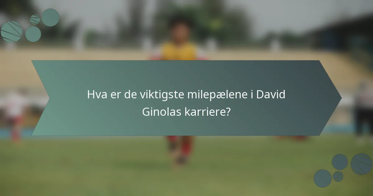 Hva er de viktigste milepælene i David Ginolas karriere?