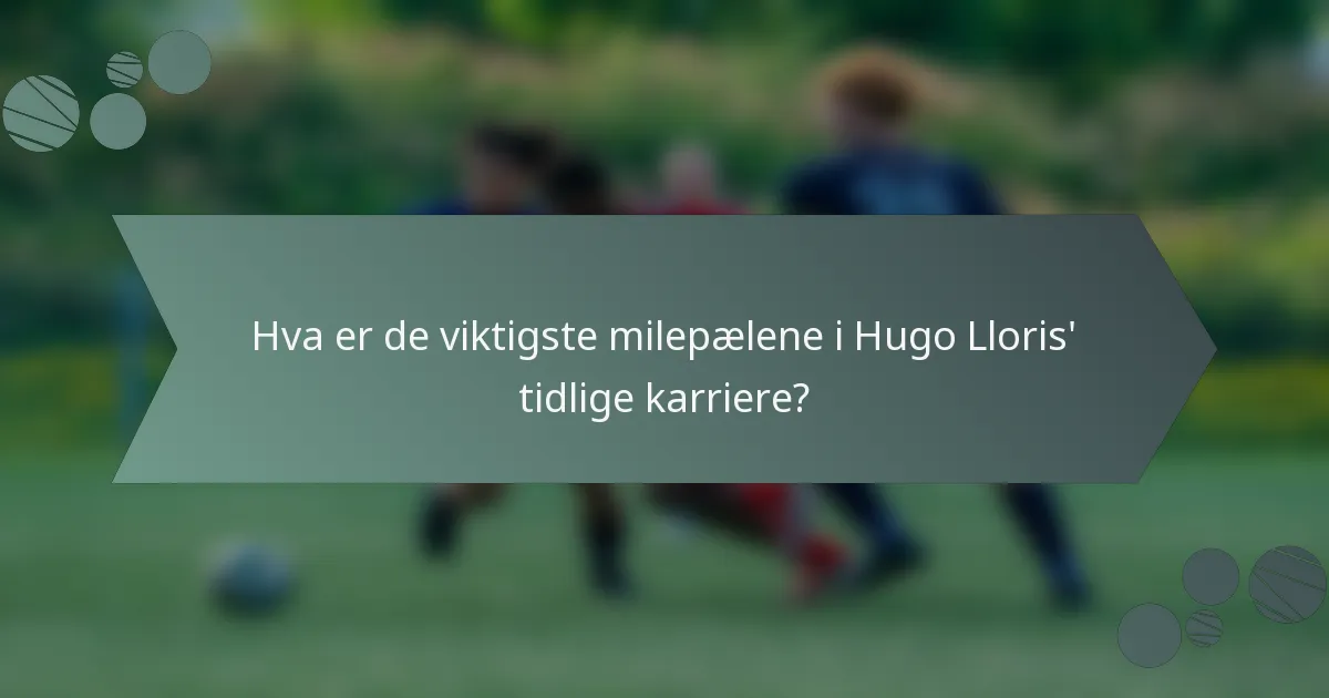 Hva er de viktigste milepælene i Hugo Lloris' tidlige karriere?