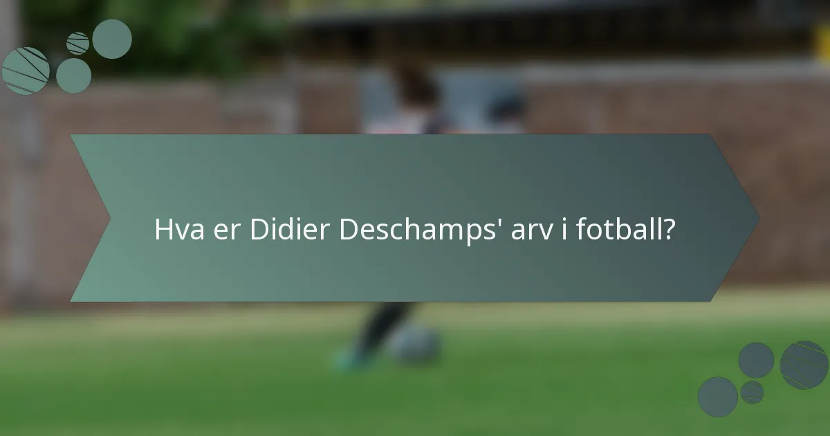 Hva er Didier Deschamps' arv i fotball?