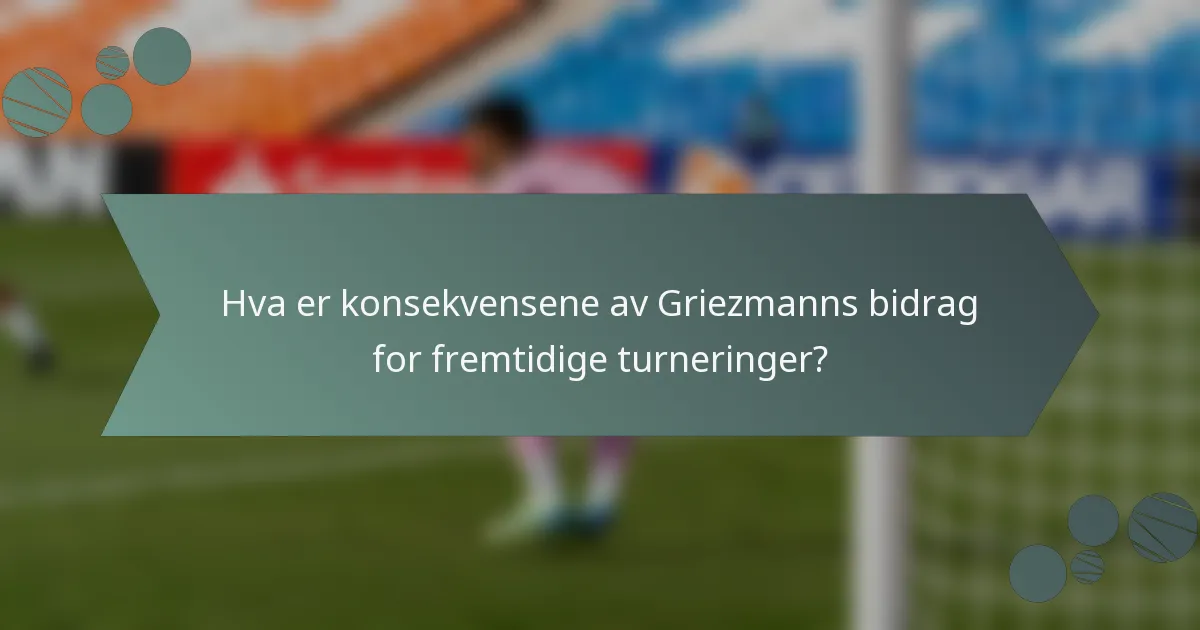 Hva er konsekvensene av Griezmanns bidrag for fremtidige turneringer?