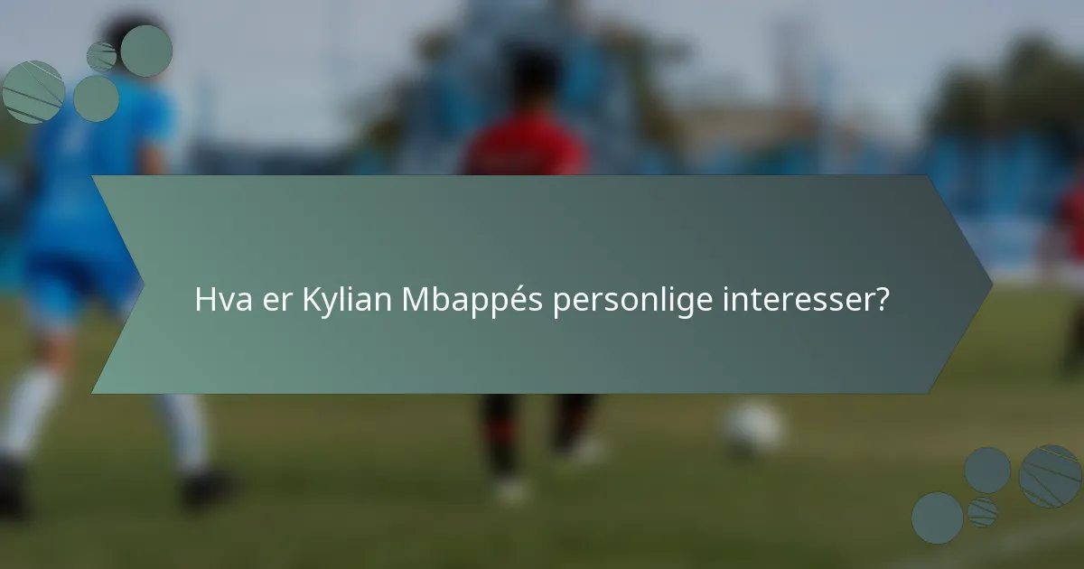 Hva er Kylian Mbappés personlige interesser?