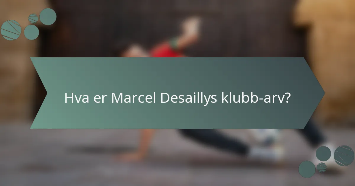 Hva er Marcel Desaillys klubb-arv?