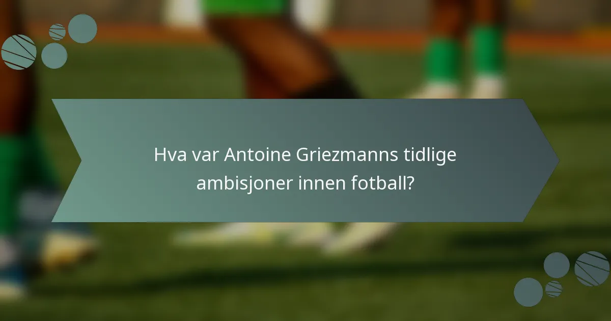 Hva var Antoine Griezmanns tidlige ambisjoner innen fotball?