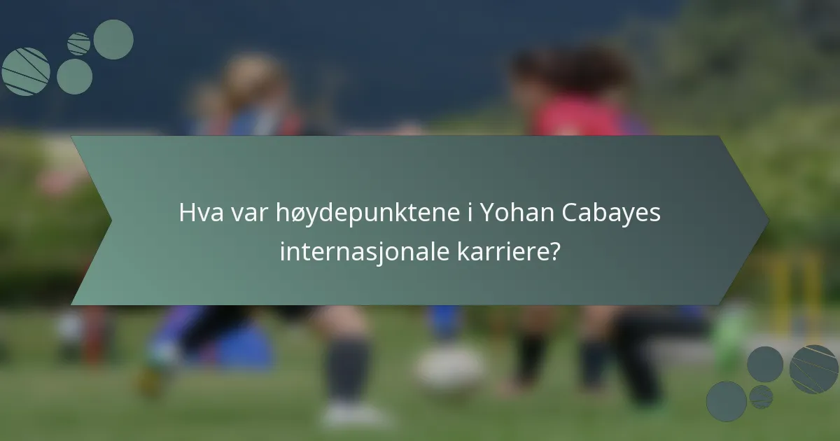 Hva var høydepunktene i Yohan Cabayes internasjonale karriere?