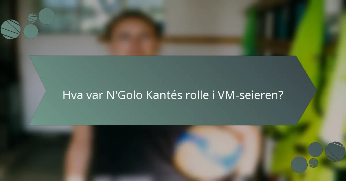 Hva var N'Golo Kantés rolle i VM-seieren?
