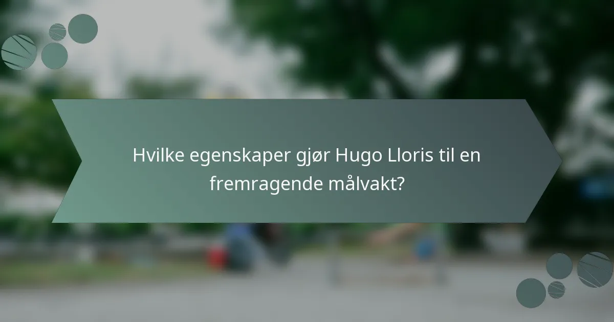 Hvilke egenskaper gjør Hugo Lloris til en fremragende målvakt?