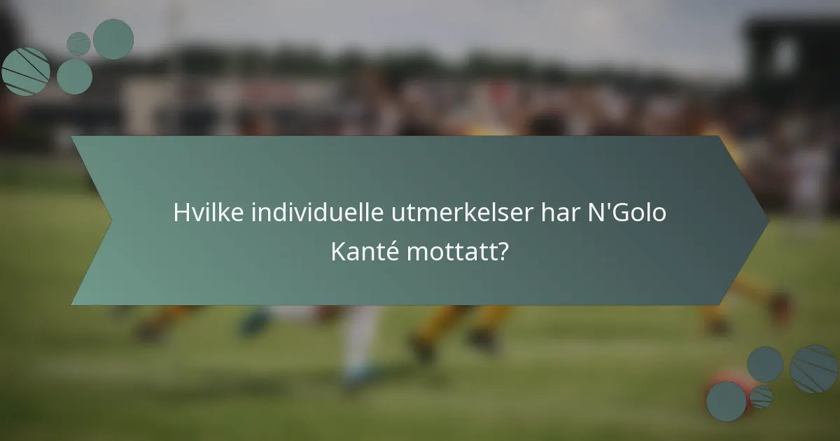 Hvilke individuelle utmerkelser har N'Golo Kanté mottatt?