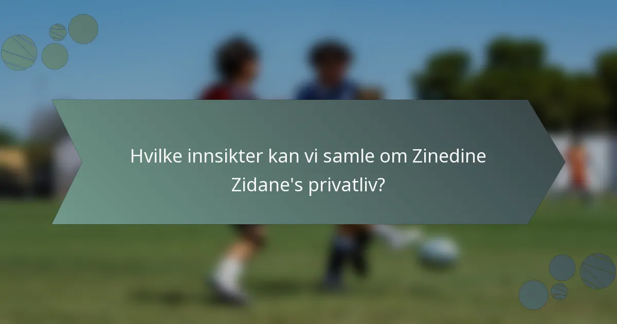 Hvilke innsikter kan vi samle om Zinedine Zidane's privatliv?