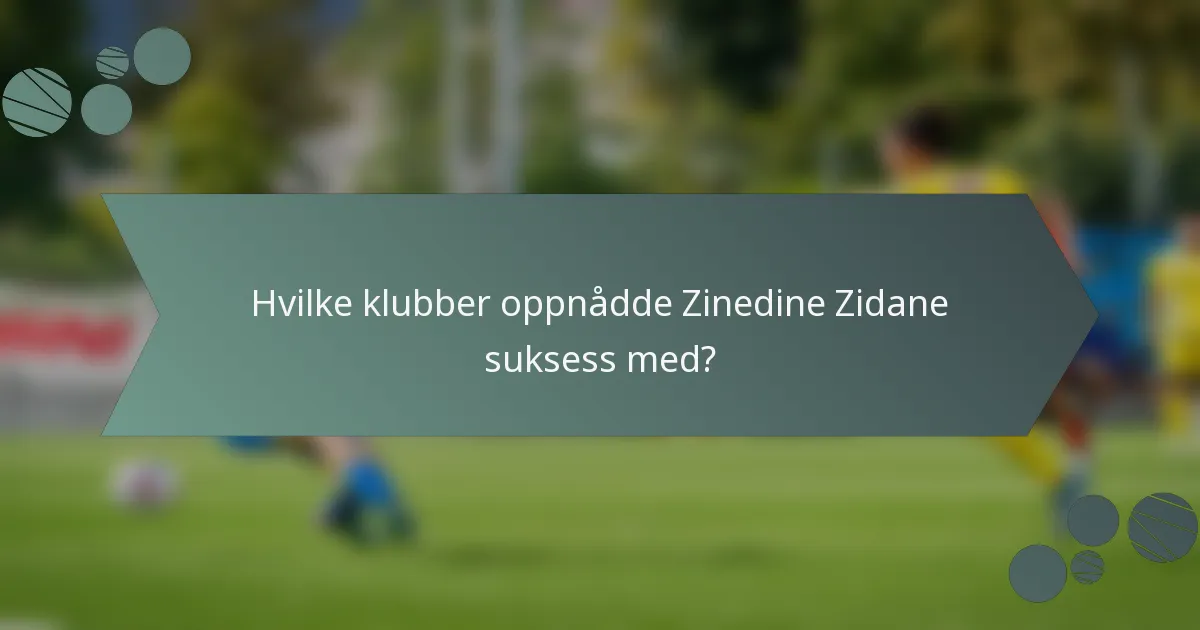 Hvilke klubber oppnådde Zinedine Zidane suksess med?