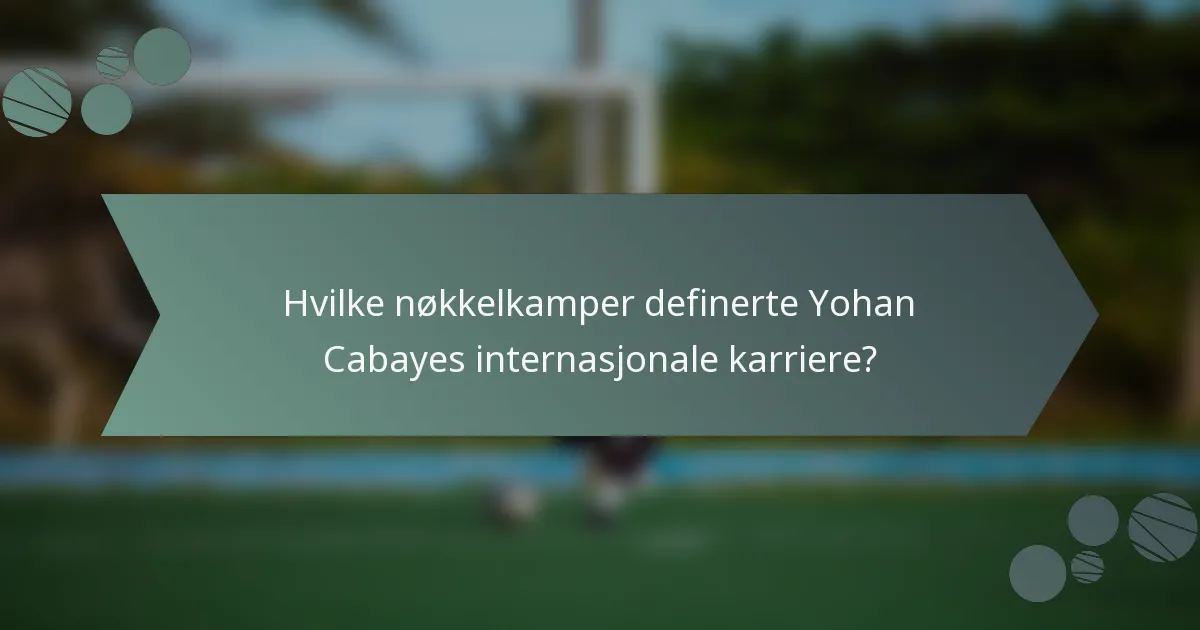 Hvilke nøkkelkamper definerte Yohan Cabayes internasjonale karriere?