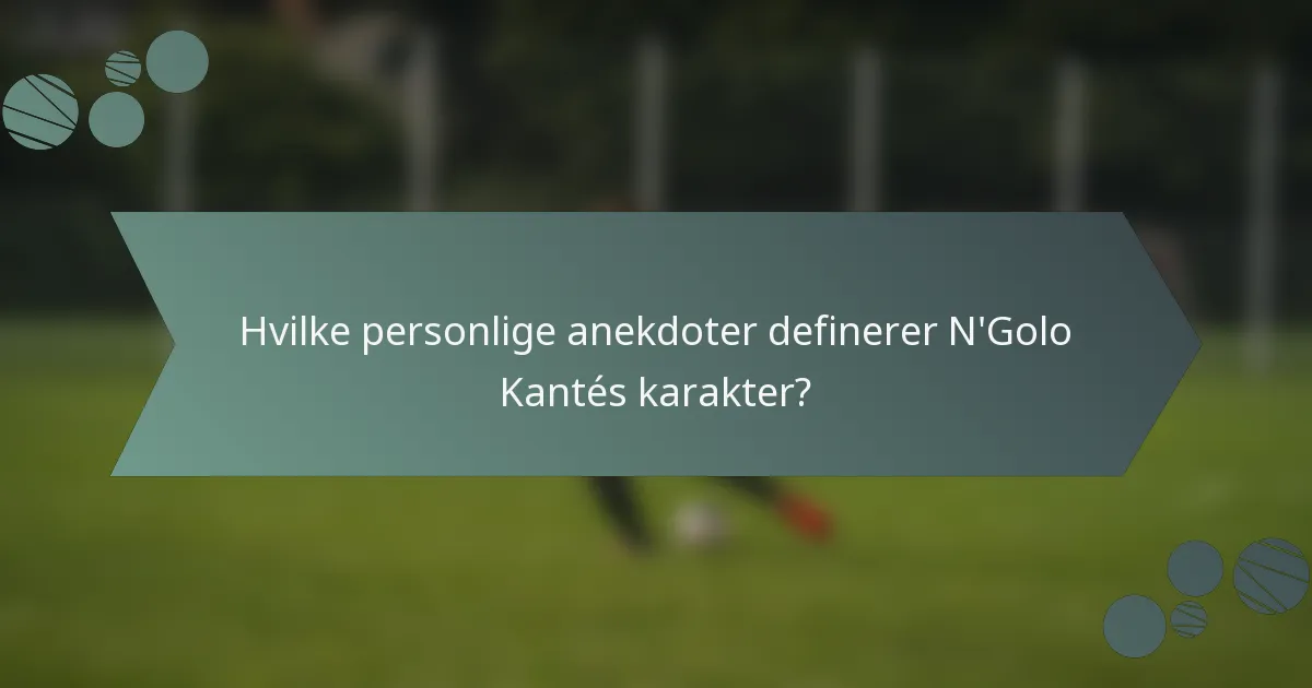 Hvilke personlige anekdoter definerer N'Golo Kantés karakter?