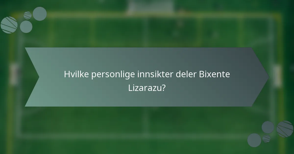 Hvilke personlige innsikter deler Bixente Lizarazu?