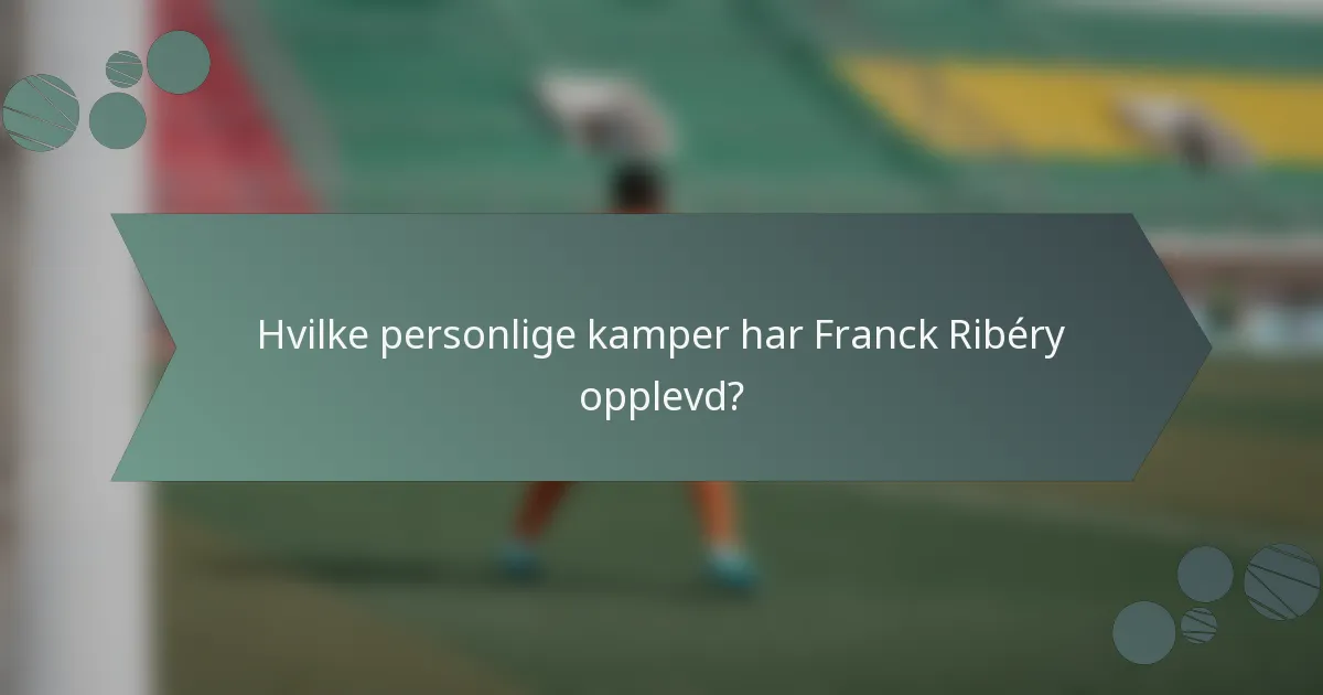 Hvilke personlige kamper har Franck Ribéry opplevd?