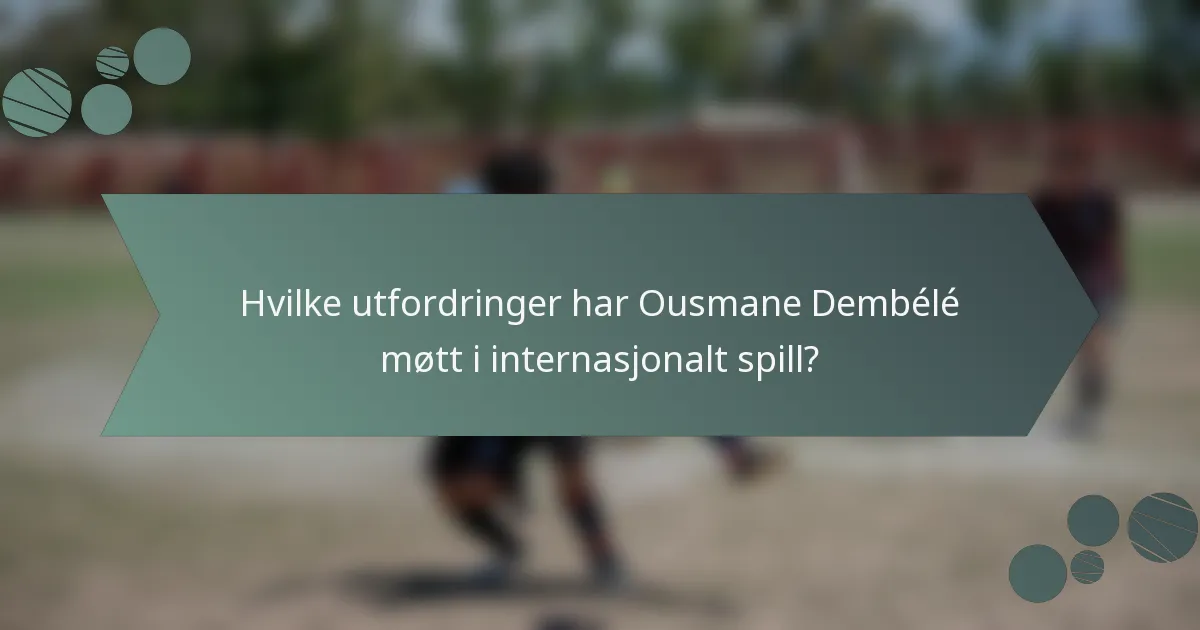 Hvilke utfordringer har Ousmane Dembélé møtt i internasjonalt spill?