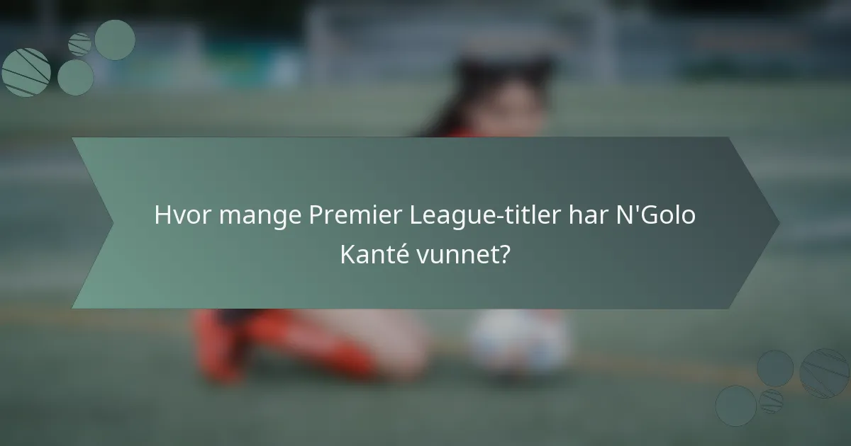 Hvor mange Premier League-titler har N'Golo Kanté vunnet?