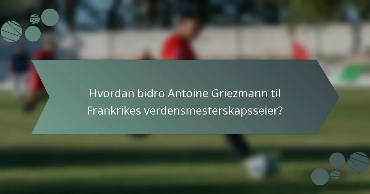 Hvordan bidro Antoine Griezmann til Frankrikes verdensmesterskapsseier?