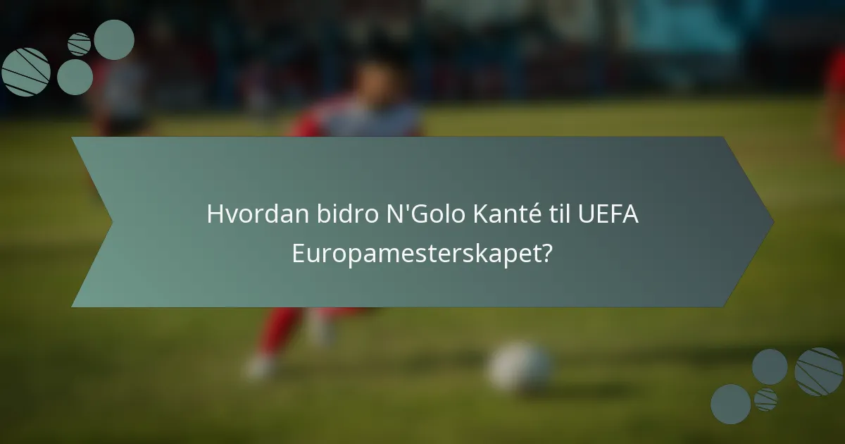 Hvordan bidro N'Golo Kanté til UEFA Europamesterskapet?
