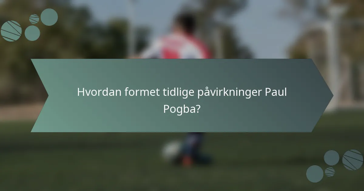 Hvordan formet tidlige påvirkninger Paul Pogba?