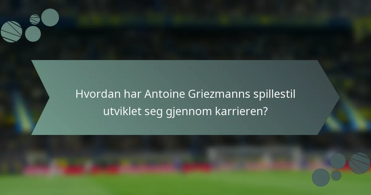 Hvordan har Antoine Griezmanns spillestil utviklet seg gjennom karrieren?