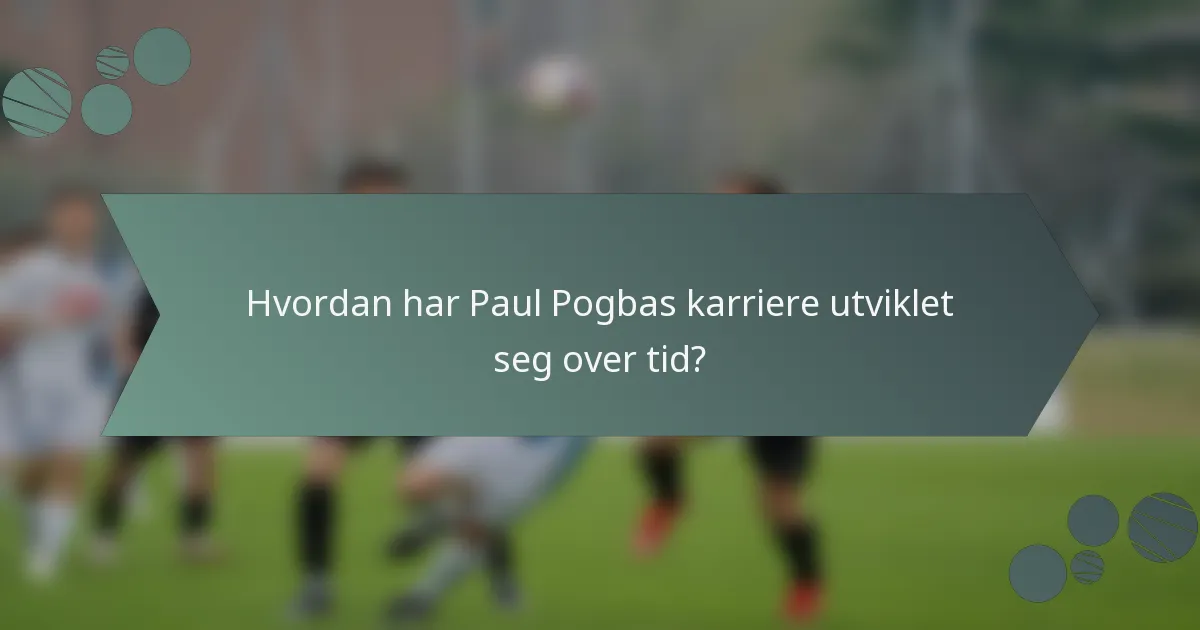 Hvordan har Paul Pogbas karriere utviklet seg over tid?