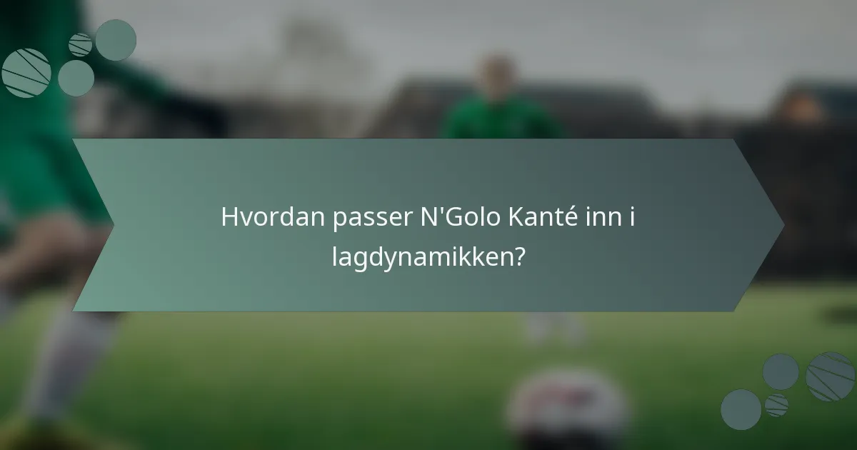 Hvordan passer N'Golo Kanté inn i lagdynamikken?