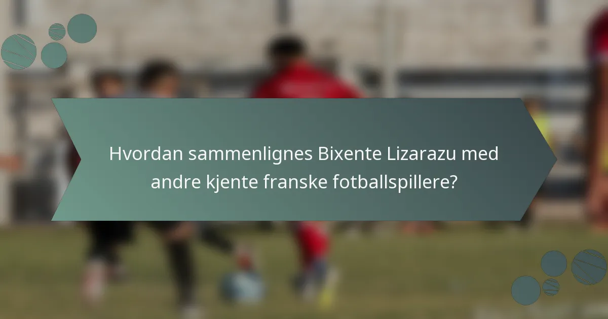 Hvordan sammenlignes Bixente Lizarazu med andre kjente franske fotballspillere?