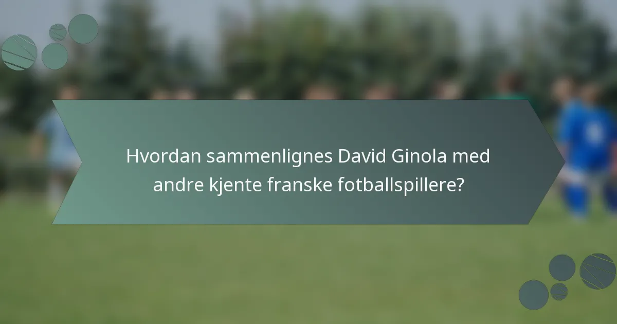 Hvordan sammenlignes David Ginola med andre kjente franske fotballspillere?