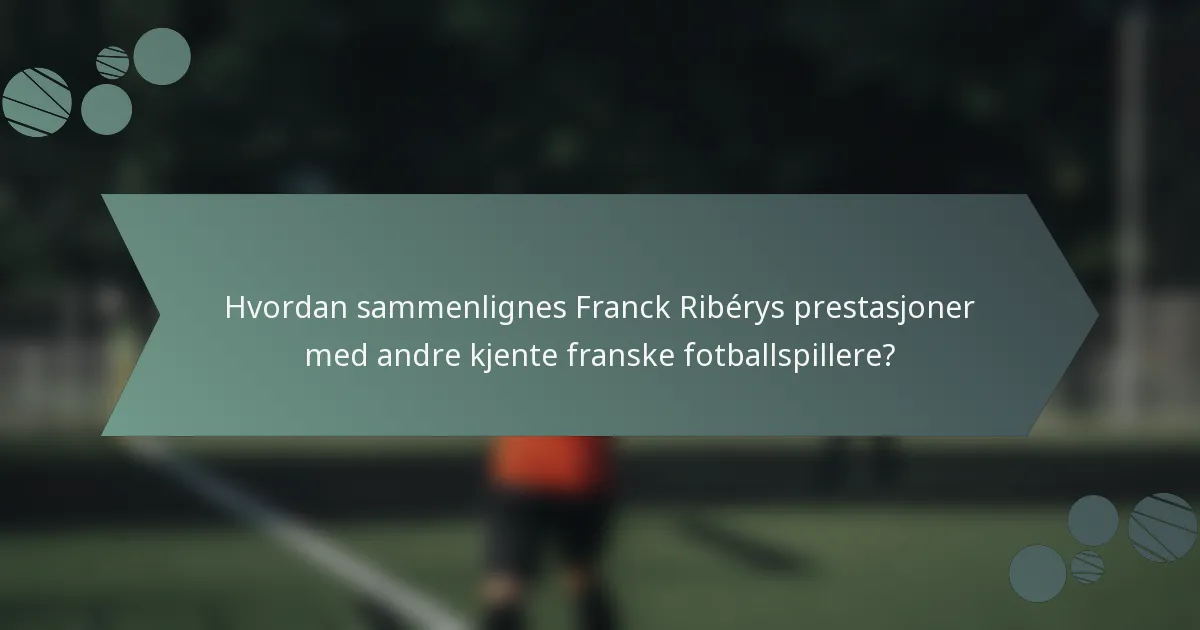 Hvordan sammenlignes Franck Ribérys prestasjoner med andre kjente franske fotballspillere?