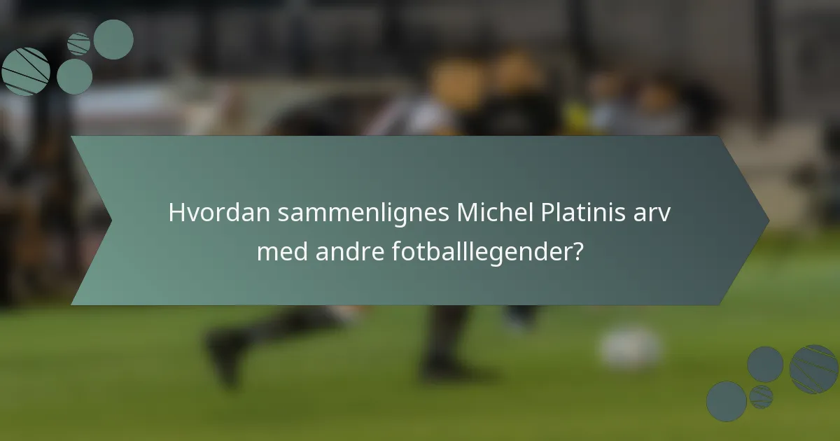 Hvordan sammenlignes Michel Platinis arv med andre fotballlegender?