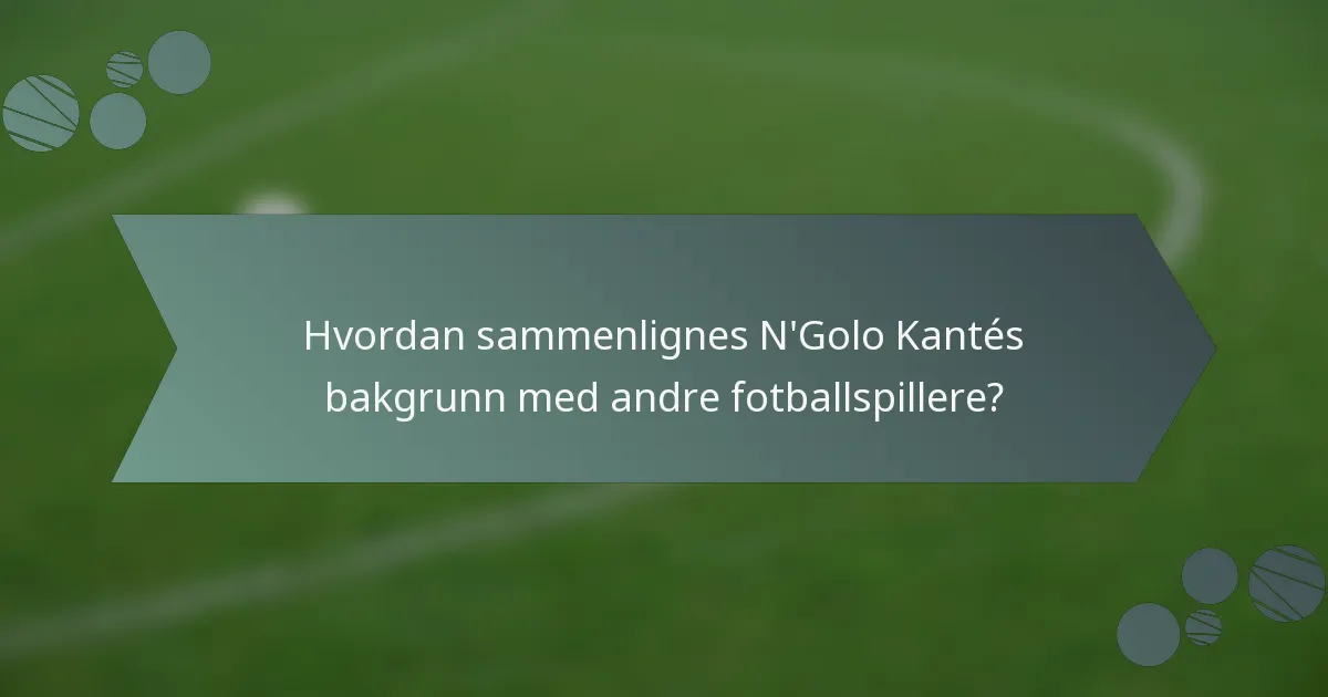 Hvordan sammenlignes N'Golo Kantés bakgrunn med andre fotballspillere?