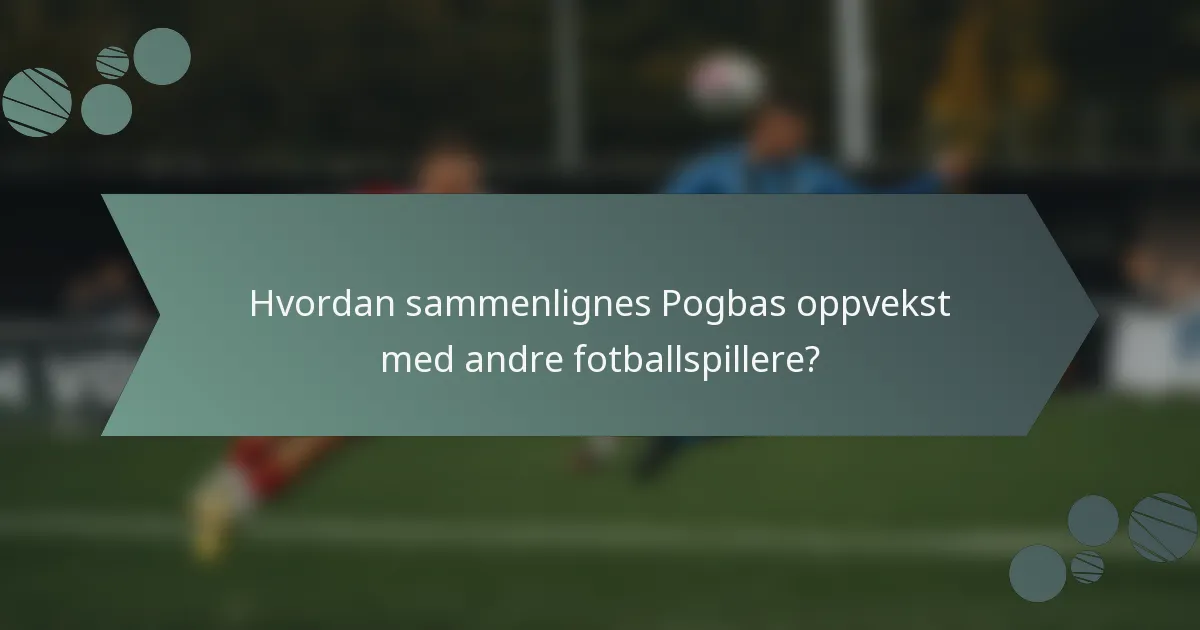 Hvordan sammenlignes Pogbas oppvekst med andre fotballspillere?