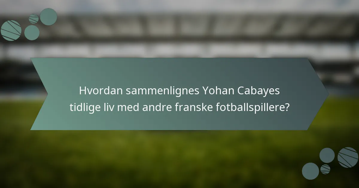 Hvordan sammenlignes Yohan Cabayes tidlige liv med andre franske fotballspillere?