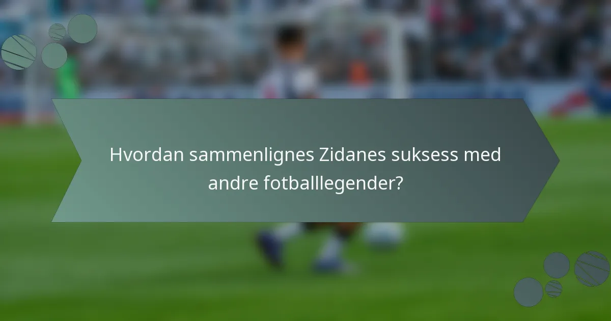 Hvordan sammenlignes Zidanes suksess med andre fotballlegender?
