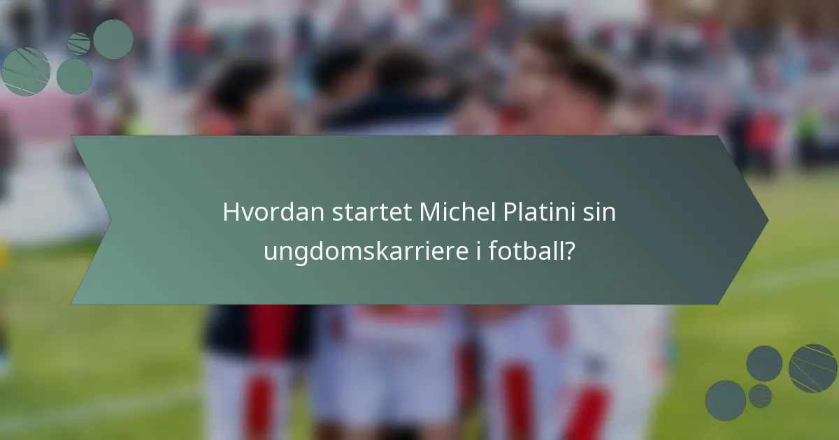 Hvordan startet Michel Platini sin ungdomskarriere i fotball?