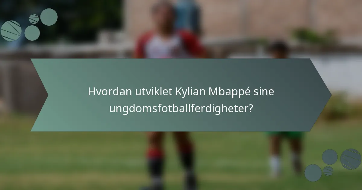 Hvordan utviklet Kylian Mbappé sine ungdomsfotballferdigheter?