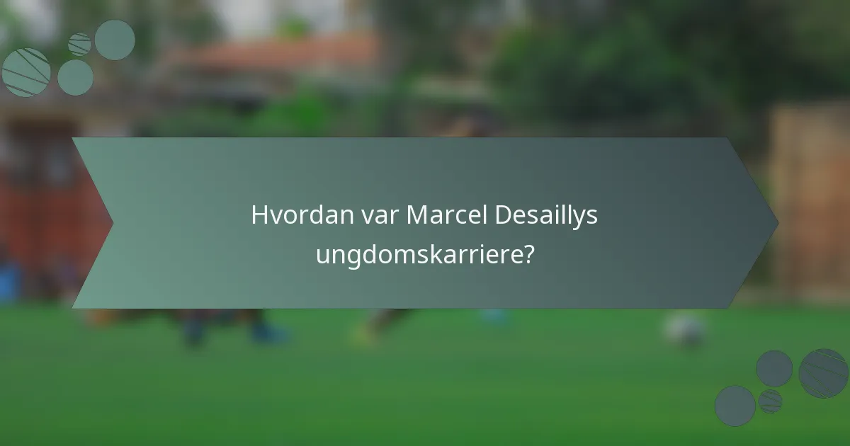 Hvordan var Marcel Desaillys ungdomskarriere?